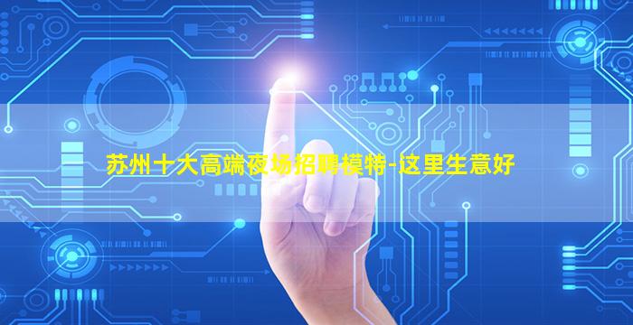 苏州十大高端夜场招聘模特-这里生意好